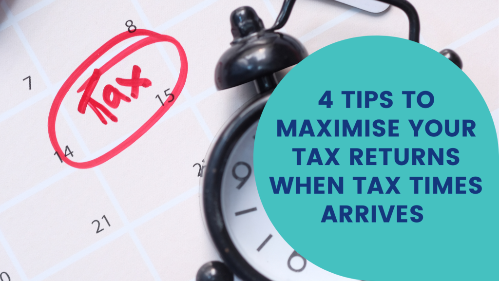 4 Tips to Maximise Your Tax Returns When Tax Time Arrives