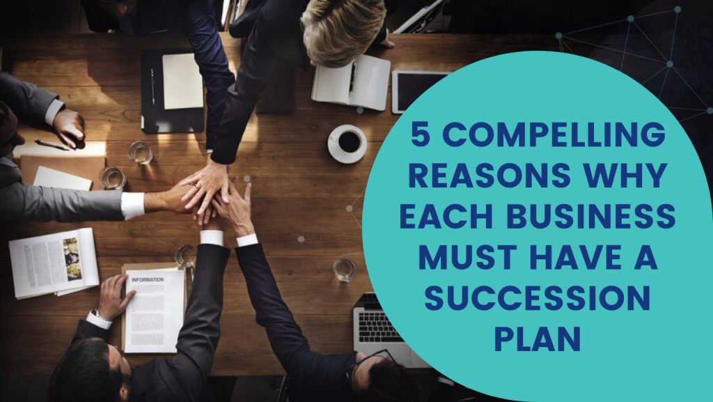5 Compelling Reasons Why Each Business Must Have a Succession Plan